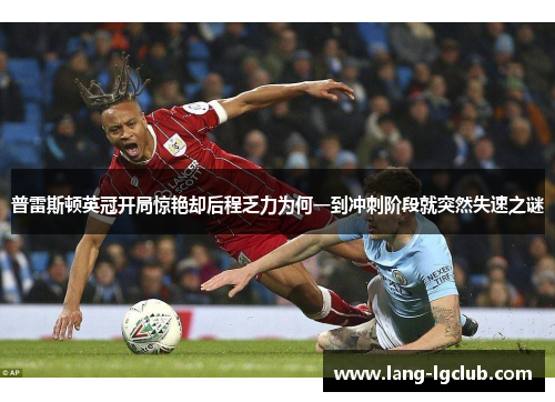 普雷斯顿英冠开局惊艳却后程乏力为何一到冲刺阶段就突然失速之谜 普雷斯顿英冠开局惊艳却后程乏力为何一到冲刺阶段就突然失速之谜