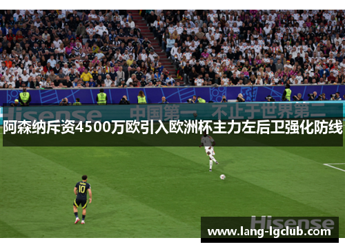 阿森纳斥资4500万欧引入欧洲杯主力左后卫强化防线