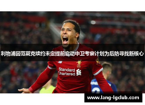 利物浦因范戴克续约未定提前启动中卫考察计划为后防寻找新核心 利物浦因范戴克续约未定提前启动中卫考察计划为后防寻找新核心